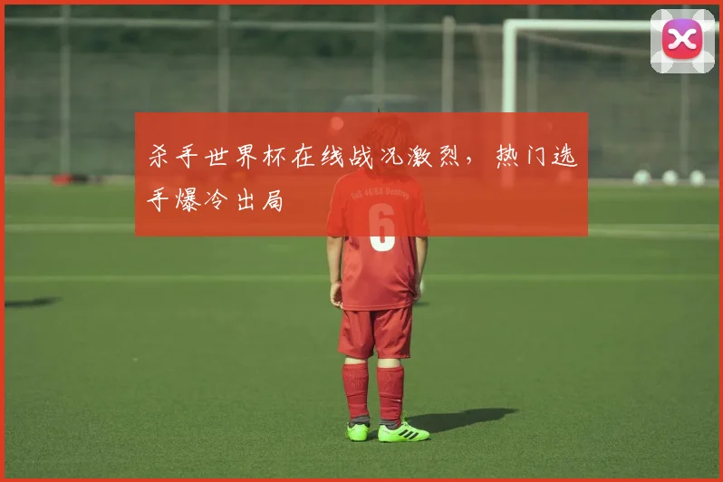 杀手世界杯在线战况激烈,热门选手爆冷出局